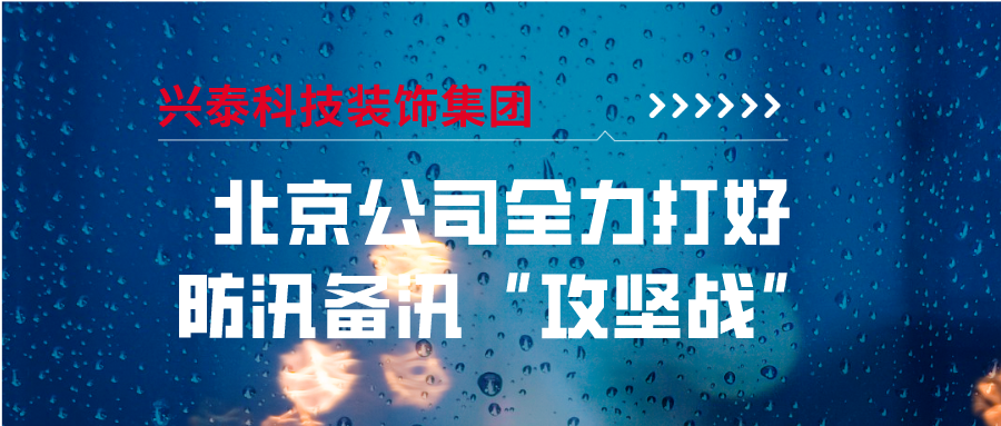 興泰科技裝飾集團｜北京公司全力打好防汛備汛“攻堅戰”